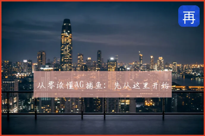 从零读懂AG捕鱼:先从这里开始