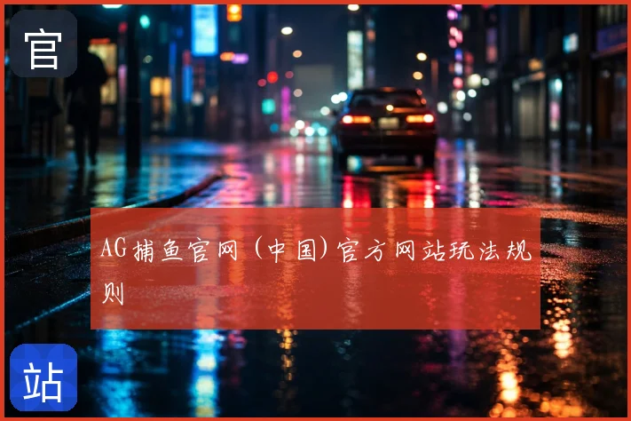 AG捕鱼官网 (中国)官方网站玩法规则