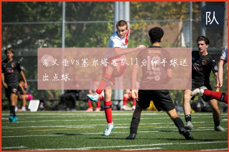 考文垂vs塞尔塔客队11分钟手球送出点球