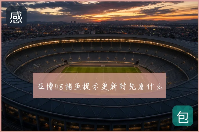 亚博ag捕鱼提示更新时先看什么