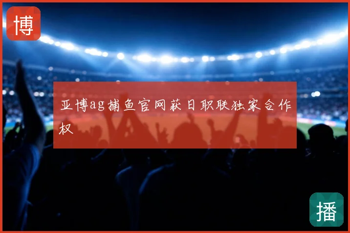 亚博ag捕鱼官网获日职联独家合作权