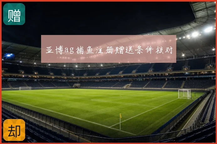 亚博ag捕鱼注册赠送条件核对