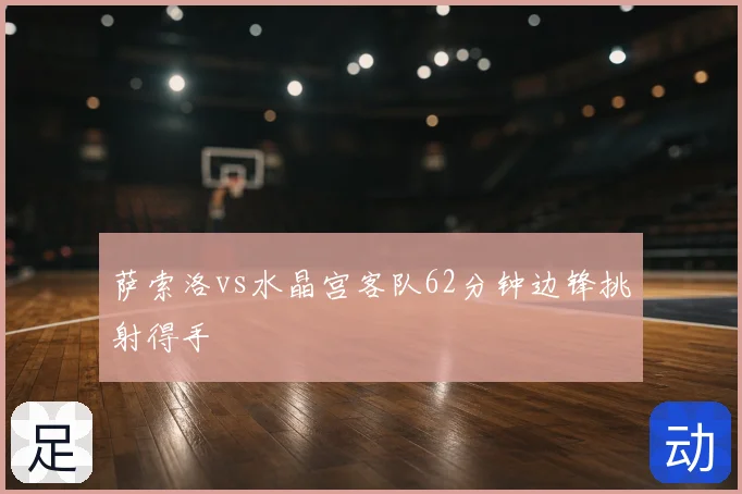 萨索洛vs水晶宫客队62分钟边锋挑射得手