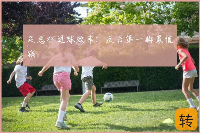 足总杯进球效率：反击第一脚最值钱