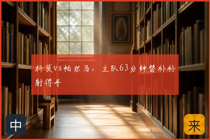 科莫vs帕尔马,主队63分钟替补补射得手